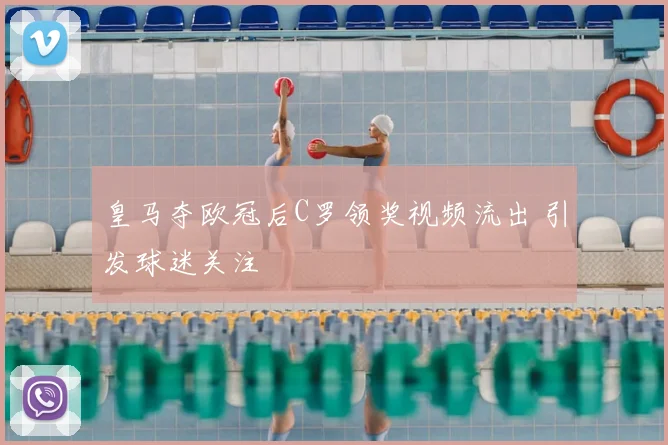 皇马夺欧冠后C罗领奖视频流出 引发球迷关注