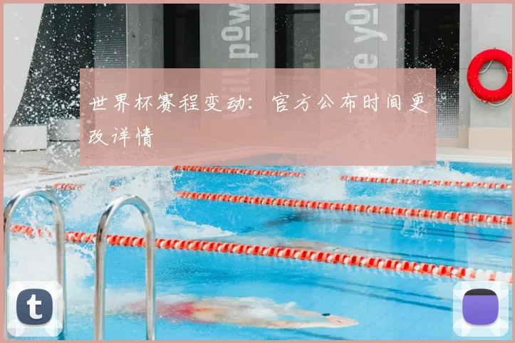 世界杯赛程变动:官方公布时间更改详情