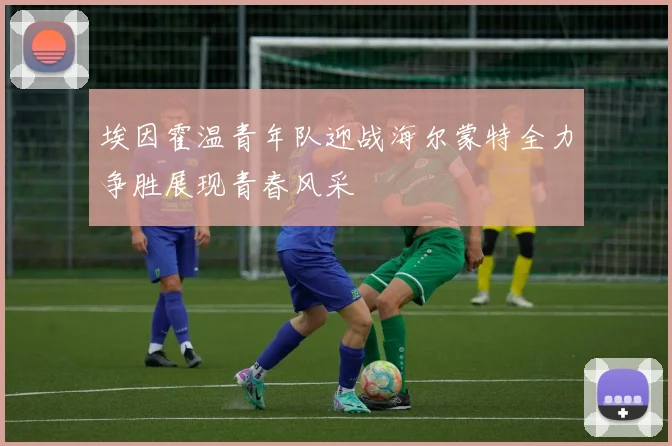 埃因霍温青年队迎战海尔蒙特全力争胜展现青春风采