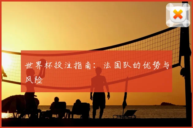 世界杯投注指南：法国队的优势与风险