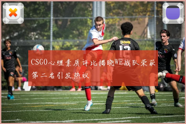 CSGO心理素质评比揭晓WE战队荣获第二名引发热议
