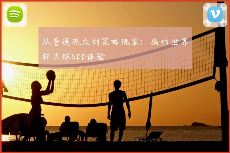 从普通观众到策略玩家：我的世界杯买球app体验