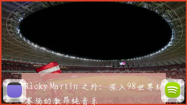Ricky Martin 之外:深入98世界杯赛场的激昂纯音乐