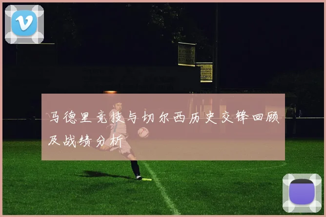 马德里竞技与切尔西历史交锋回顾及战绩分析