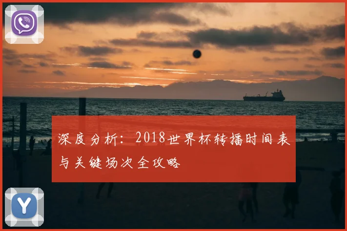 深度分析：2018世界杯转播时间表与关键场次全攻略
