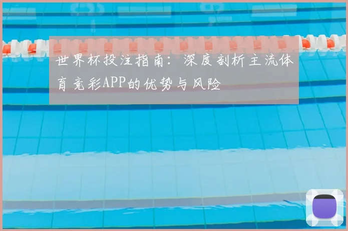 世界杯投注指南：深度剖析主流体育竞彩APP的优势与风险
