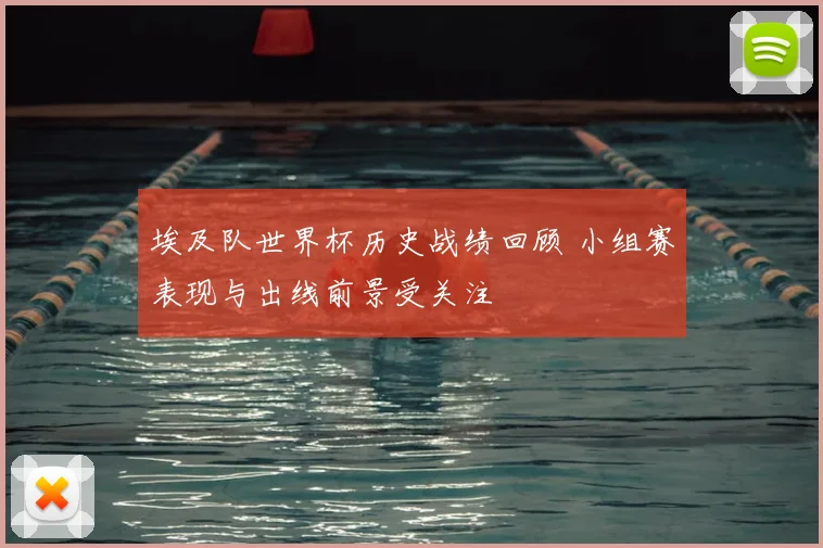 埃及队世界杯历史战绩回顾 小组赛表现与出线前景受关注