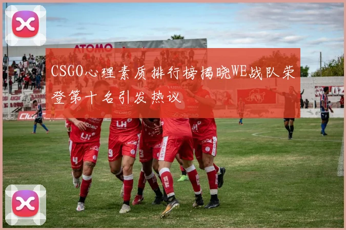 CSGO心理素质排行榜揭晓WE战队荣登第十名引发热议