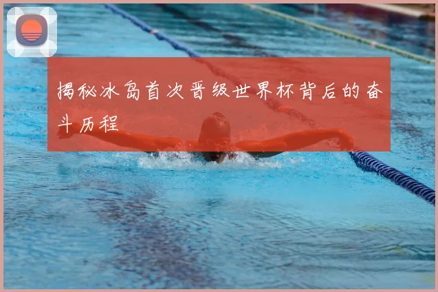 揭秘冰岛首次晋级世界杯背后的奋斗历程