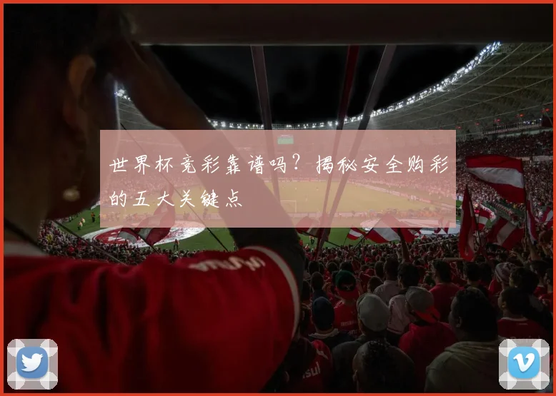 世界杯竞彩靠谱吗?揭秘安全购彩的五大关键点