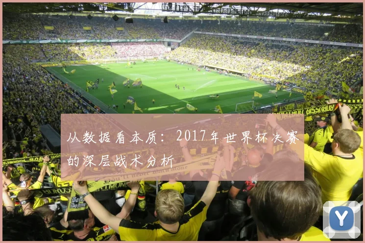 从数据看本质：2017年世界杯决赛的深层战术分析