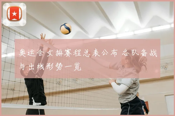 奥运会女排赛程总表公布 各队备战与出线形势一览
