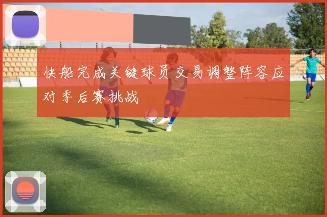 快船完成关键球员交易调整阵容应对季后赛挑战