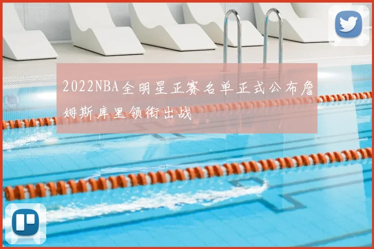 2022NBA全明星正赛名单正式公布詹姆斯库里领衔出战