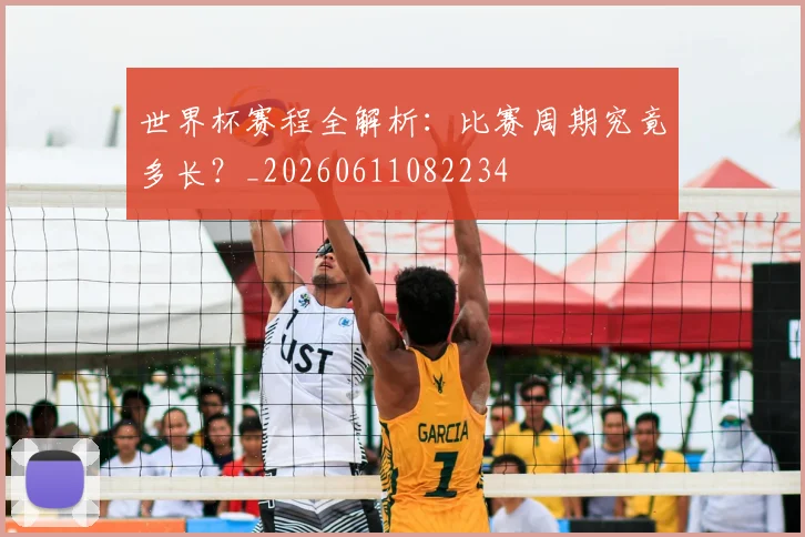 世界杯赛程全解析：比赛周期究竟多长？_20260611082234