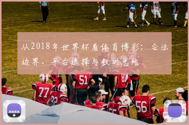 从2018年世界杯看体育博彩：合法边界、平台选择与教训总结
