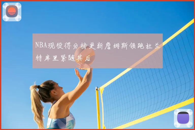 NBA现役得分榜更新詹姆斯领跑杜兰特库里紧随其后