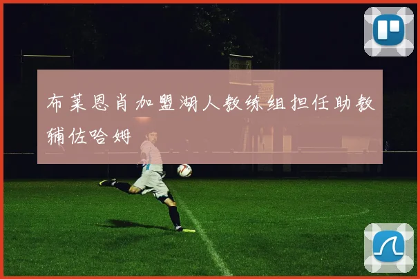 布莱恩肖加盟湖人教练组担任助教辅佐哈姆