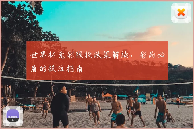 世界杯竞彩限投政策解读,彩民必看的投注指南