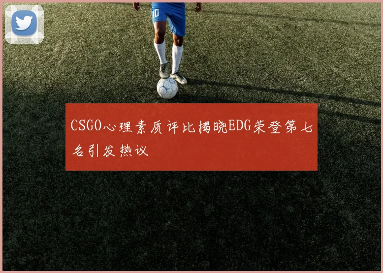 CSGO心理素质评比揭晓EDG荣登第七名引发热议