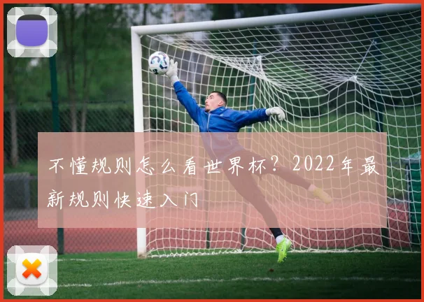 不懂规则怎么看世界杯？2022年最新规则快速入门