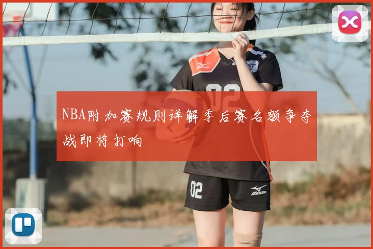 NBA附加赛规则详解季后赛名额争夺战即将打响