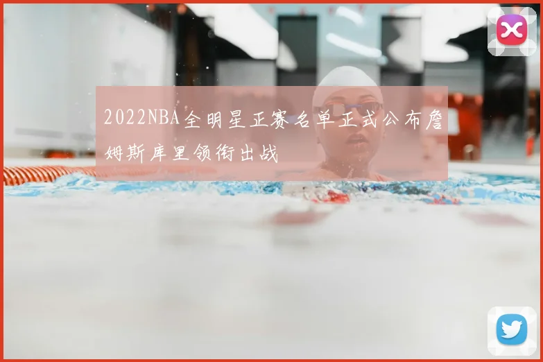 2022NBA全明星正赛名单正式公布詹姆斯库里领衔出战