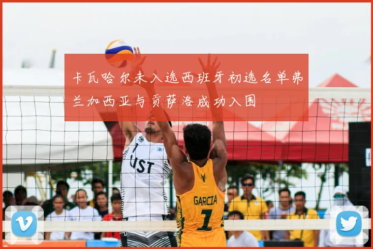 卡瓦哈尔未入选西班牙初选名单弗兰加西亚与贡萨洛成功入围