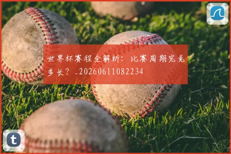世界杯赛程全解析：比赛周期究竟多长？_20260611082234