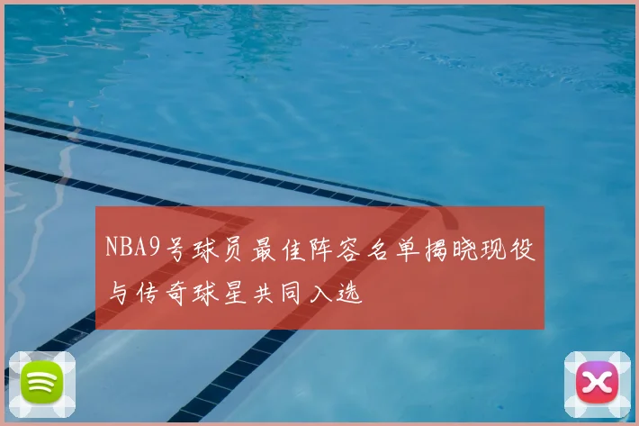 NBA9号球员最佳阵容名单揭晓现役与传奇球星共同入选