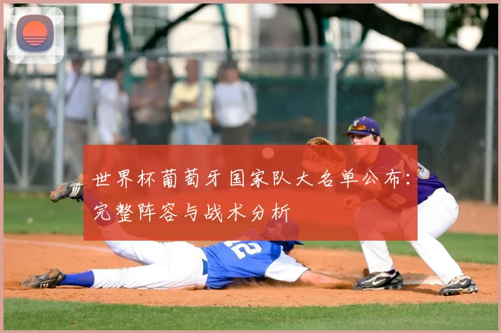 世界杯葡萄牙国家队大名单公布：完整阵容与战术分析