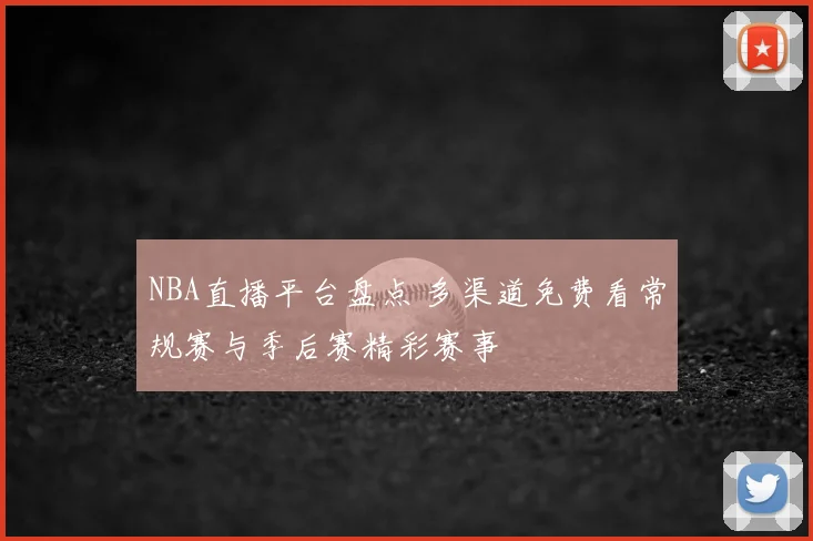 NBA直播平台盘点 多渠道免费看常规赛与季后赛精彩赛事