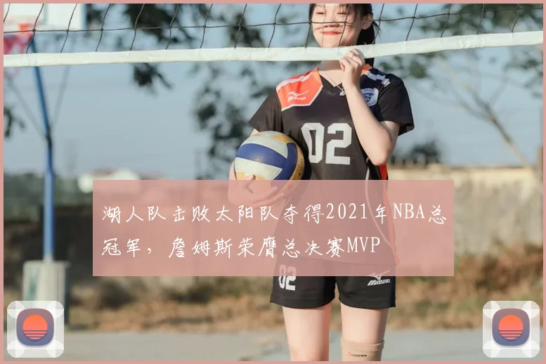 湖人队击败太阳队夺得2021年NBA总冠军，詹姆斯荣膺总决赛MVP