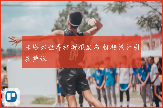 卡塔尔世界杯海报发布 惊艳设计引发热议