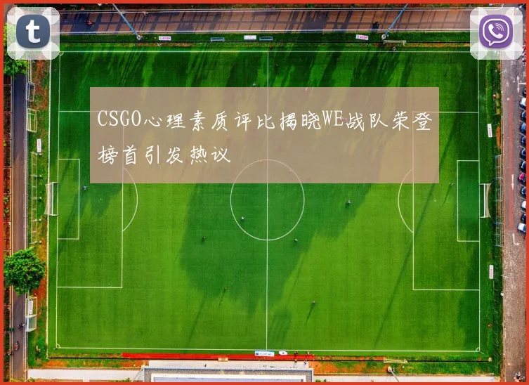 CSGO心理素质评比揭晓WE战队荣登榜首引发热议