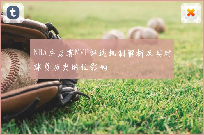 NBA季后赛MVP评选机制解析及其对球员历史地位影响