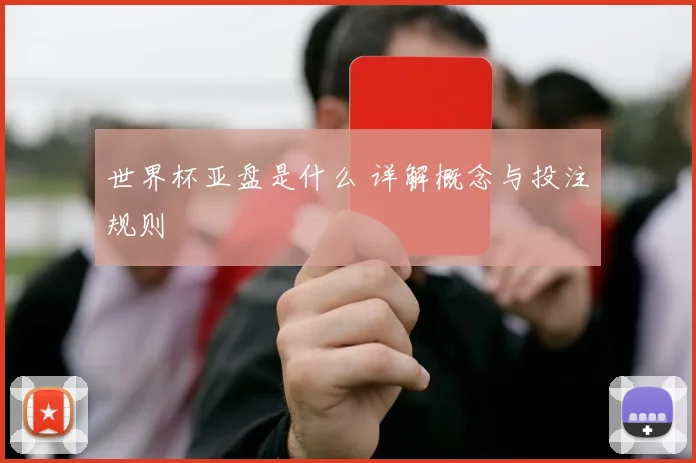 世界杯亚盘是什么 详解概念与投注规则