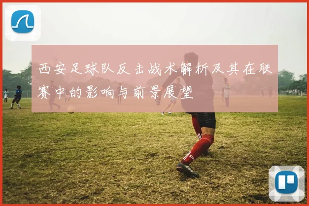 西安足球队反击战术解析及其在联赛中的影响与前景展望