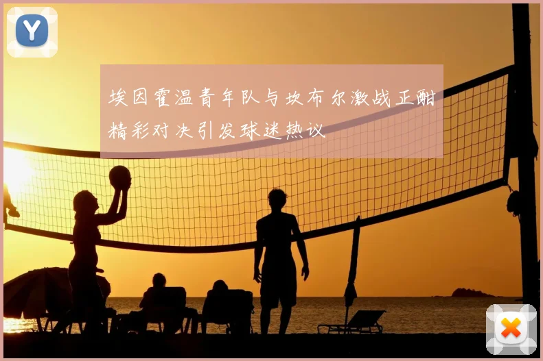 埃因霍温青年队与坎布尔激战正酣精彩对决引发球迷热议