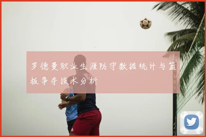 罗德曼职业生涯防守数据统计与篮板争夺技术分析