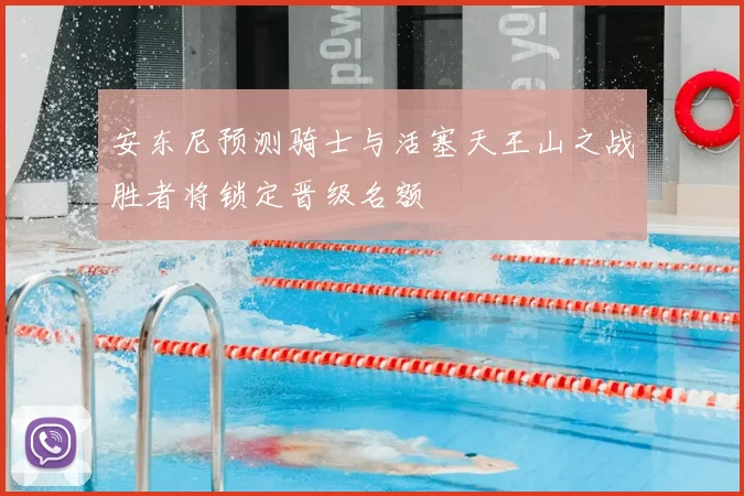 安东尼预测骑士与活塞天王山之战胜者将锁定晋级名额