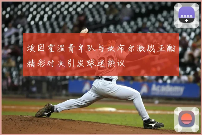 埃因霍温青年队与坎布尔激战正酣精彩对决引发球迷热议