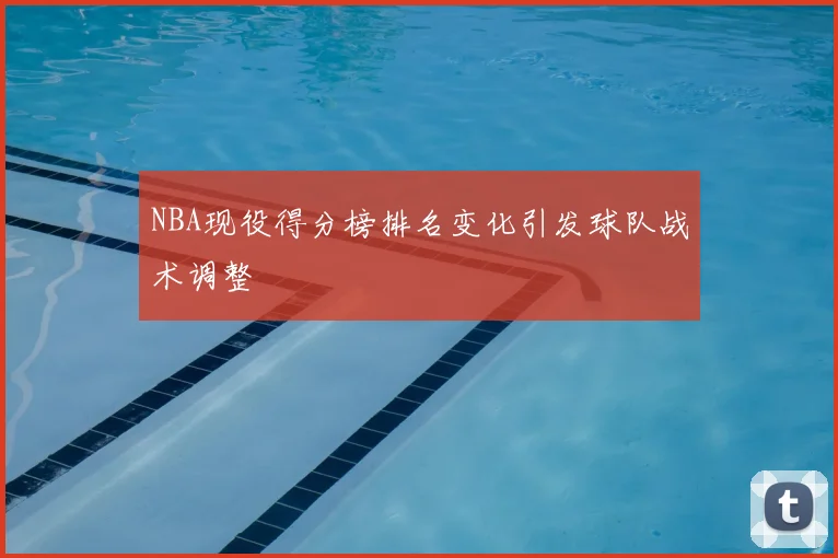 NBA现役得分榜排名变化引发球队战术调整