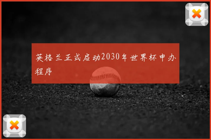 英格兰正式启动2030年世界杯申办程序