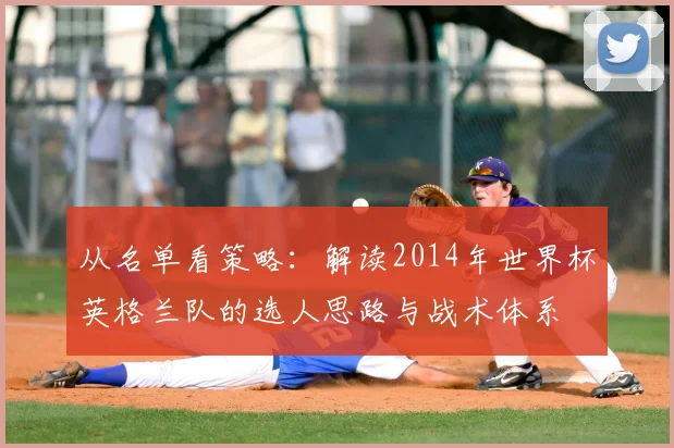 从名单看策略:解读2014年世界杯英格兰队的选人思路与战术体系
