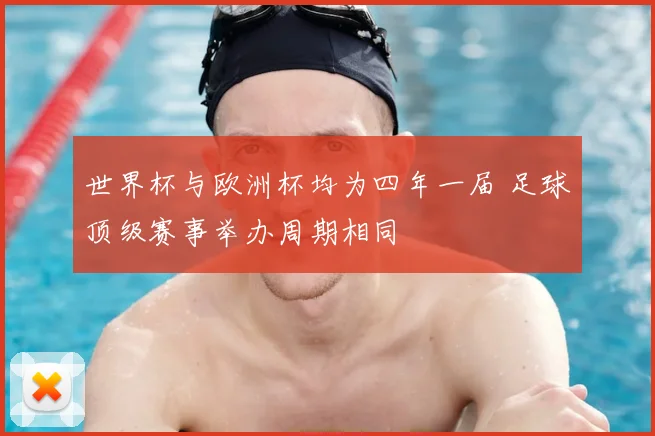 世界杯与欧洲杯均为四年一届 足球顶级赛事举办周期相同
