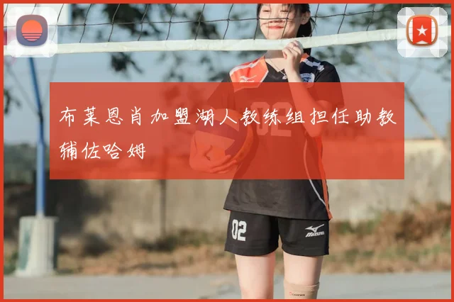 布莱恩肖加盟湖人教练组担任助教辅佐哈姆