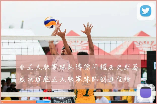 非五大联赛球队博德闪耀历史新篇成功连胜五大联赛球队创造佳绩