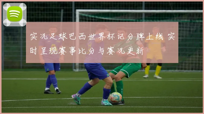 实况足球巴西世界杯记分牌上线 实时呈现赛事比分与赛况更新