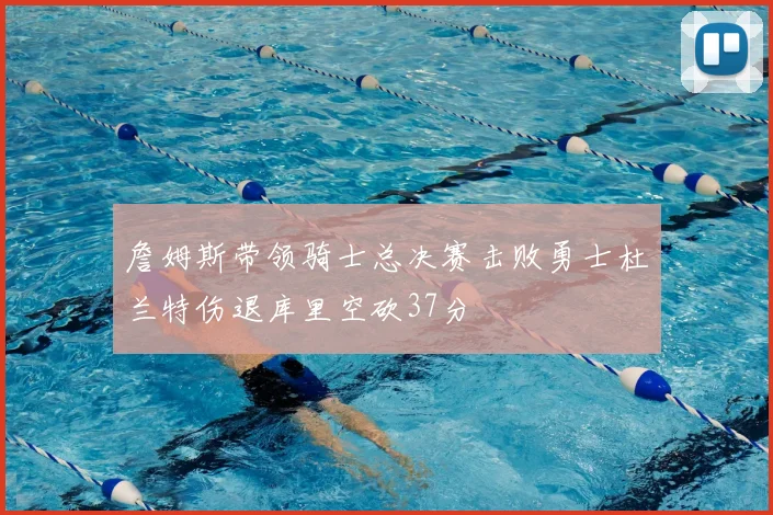 詹姆斯带领骑士总决赛击败勇士杜兰特伤退库里空砍37分